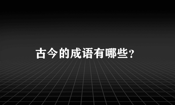 古今的成语有哪些？