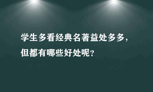 学生多看经典名著益处多多，但都有哪些好处呢？