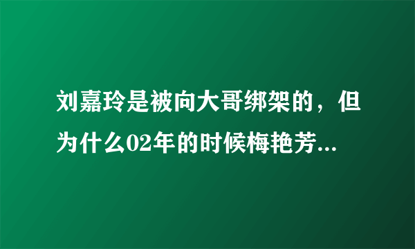 刘嘉玲是被向大哥绑架的，但为什么02年的时候梅艳芳还要帮她说抓到凶手？