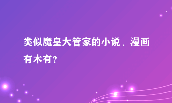 类似魔皇大管家的小说、漫画有木有？