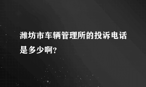 潍坊市车辆管理所的投诉电话是多少啊？