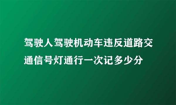 驾驶人驾驶机动车违反道路交通信号灯通行一次记多少分