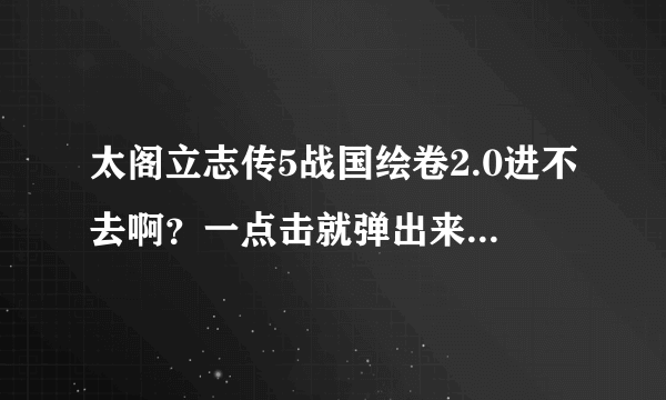 太阁立志传5战国绘卷2.0进不去啊？一点击就弹出来这个，求助怎么解决？