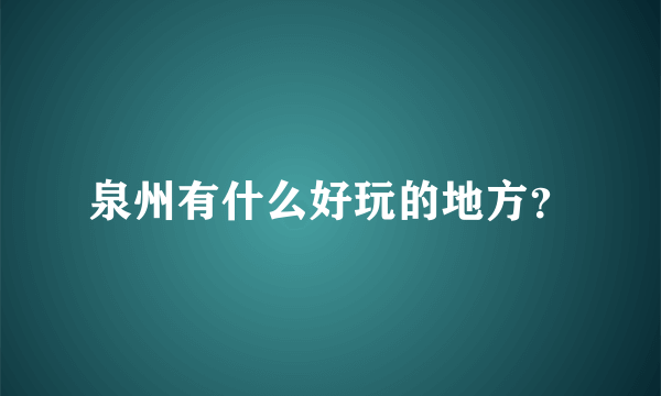 泉州有什么好玩的地方？