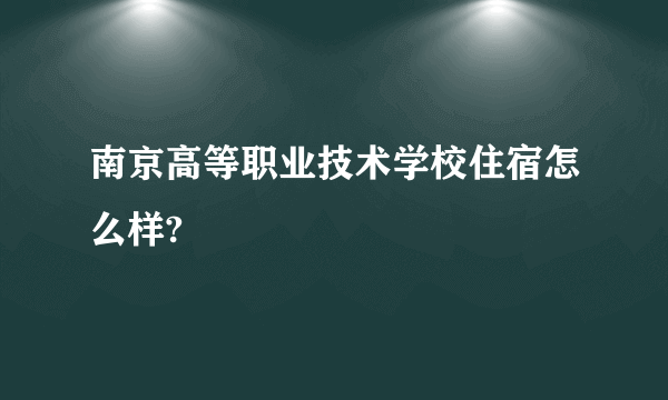 南京高等职业技术学校住宿怎么样?