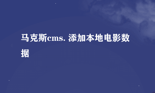 马克斯cms. 添加本地电影数据