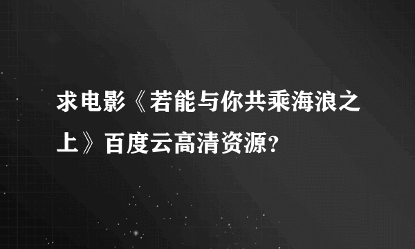 求电影《若能与你共乘海浪之上》百度云高清资源？