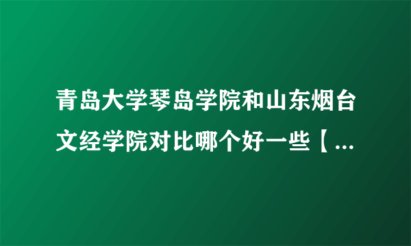 青岛大学琴岛学院和山东烟台文经学院对比哪个好一些【食宿，师资教学，学校规模...详细比较】