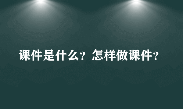 课件是什么？怎样做课件？