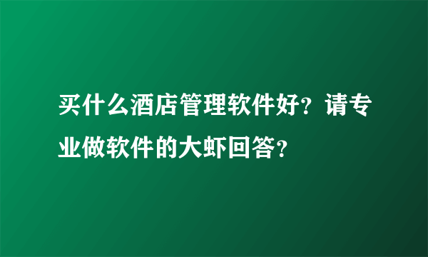 买什么酒店管理软件好？请专业做软件的大虾回答？