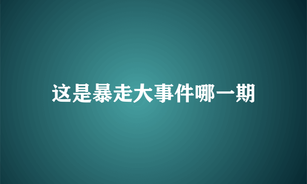 这是暴走大事件哪一期