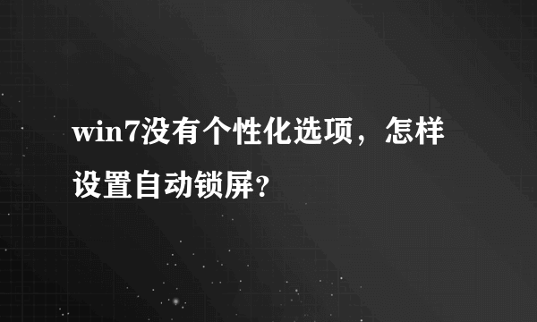 win7没有个性化选项，怎样设置自动锁屏？