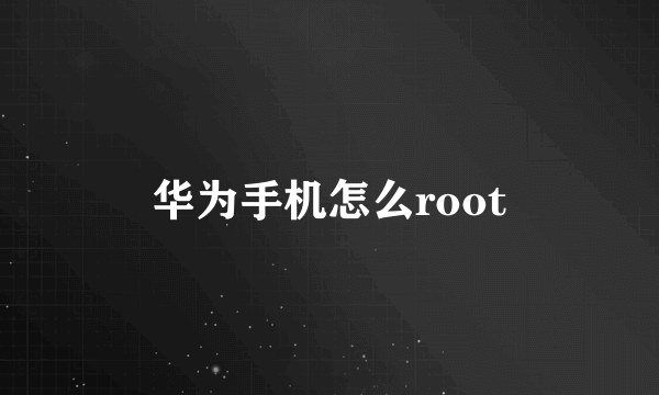 华为手机怎么root