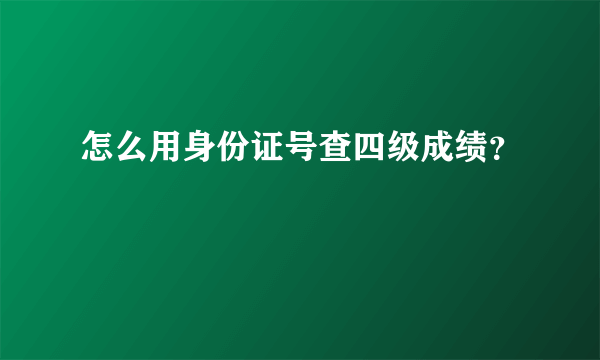 怎么用身份证号查四级成绩？