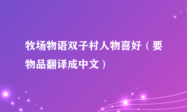 牧场物语双子村人物喜好（要物品翻译成中文）