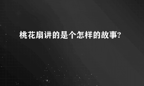 桃花扇讲的是个怎样的故事?