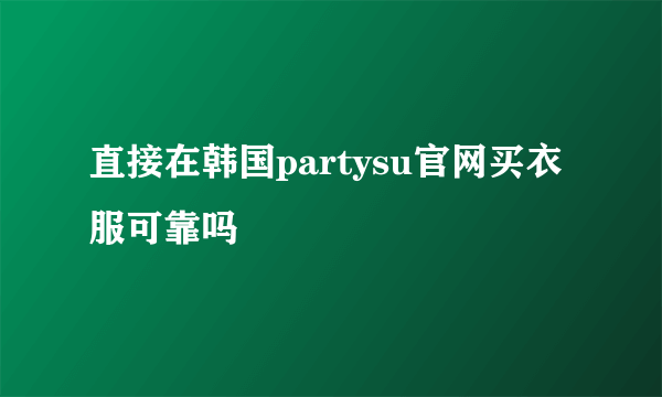 直接在韩国partysu官网买衣服可靠吗