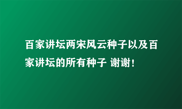 百家讲坛两宋风云种子以及百家讲坛的所有种子 谢谢！