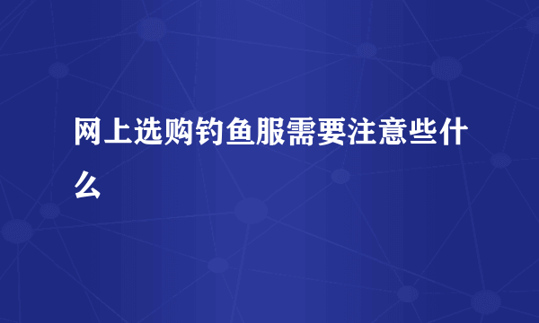 网上选购钓鱼服需要注意些什么