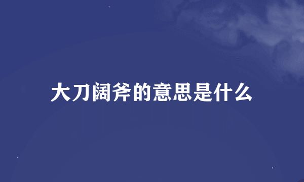 大刀阔斧的意思是什么