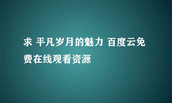 求 平凡岁月的魅力 百度云免费在线观看资源