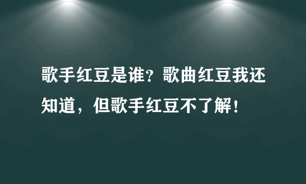 歌手红豆是谁？歌曲红豆我还知道，但歌手红豆不了解！