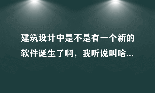 建筑设计中是不是有一个新的软件诞生了啊，我听说叫啥bm的。有没得人知道啊？