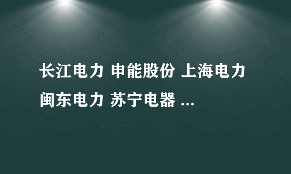 长江电力 申能股份 上海电力 闽东电力 苏宁电器 下周一周短线 哪个行情比较好?谢谢指点