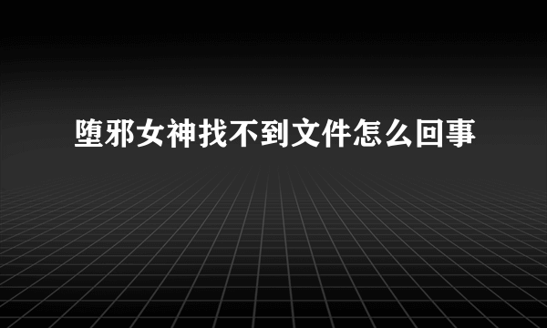 堕邪女神找不到文件怎么回事