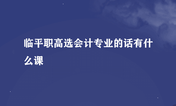 临平职高选会计专业的话有什么课