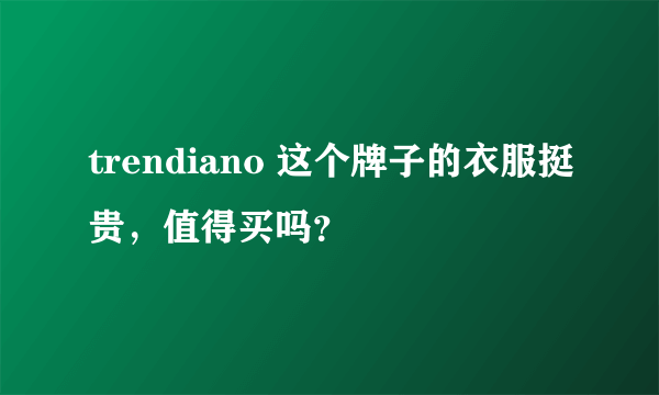 trendiano 这个牌子的衣服挺贵，值得买吗？