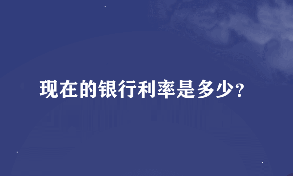 现在的银行利率是多少？