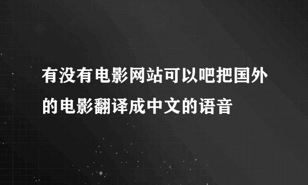 有没有电影网站可以吧把国外的电影翻译成中文的语音