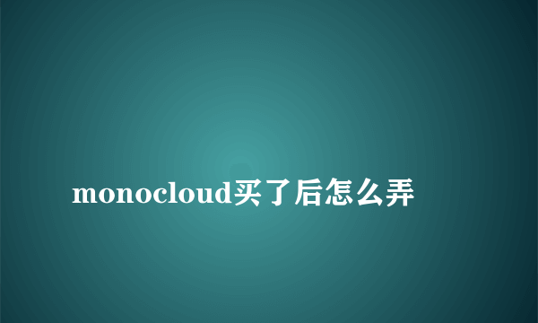 
monocloud买了后怎么弄
