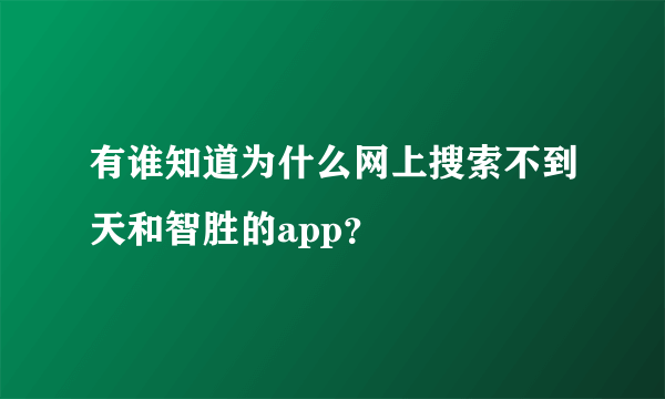 有谁知道为什么网上搜索不到天和智胜的app？