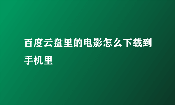 百度云盘里的电影怎么下载到手机里