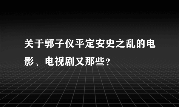 关于郭子仪平定安史之乱的电影、电视剧又那些？