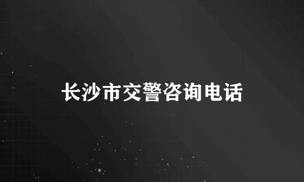 长沙市交警咨询电话