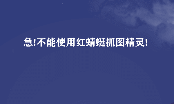 急!不能使用红蜻蜓抓图精灵!