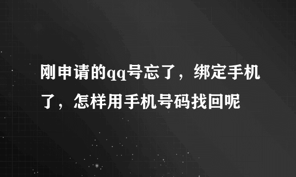 刚申请的qq号忘了，绑定手机了，怎样用手机号码找回呢