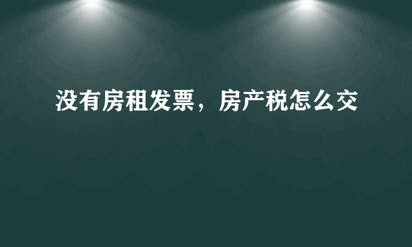 没有房租发票，房产税怎么交