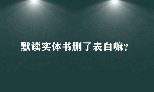 默读实体书删了表白嘛？