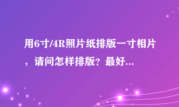 用6寸/4R照片纸排版一寸相片，请问怎样排版？最好详细点！