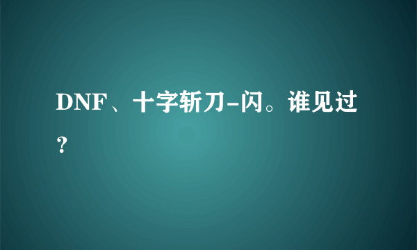 DNF、十字斩刀-闪。谁见过？