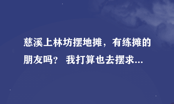 慈溪上林坊摆地摊，有练摊的朋友吗？ 我打算也去摆求带。还有一般什么时候去摆摊比较好？