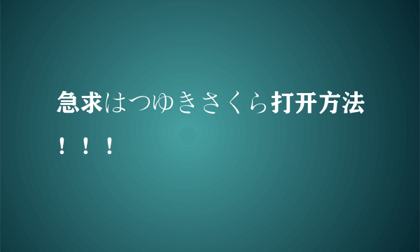 急求はつゆきさくら打开方法！！！