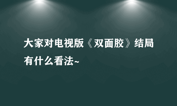 大家对电视版《双面胶》结局有什么看法~