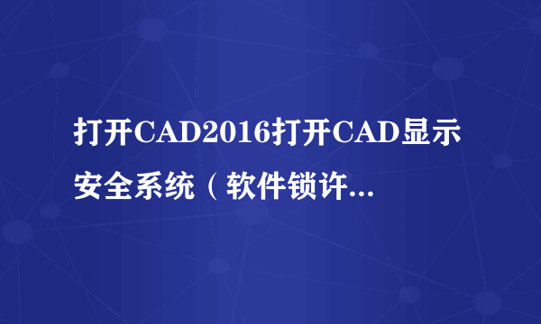 打开CAD2016打开CAD显示安全系统（软件锁许可管理器）不起作用或未正确安装