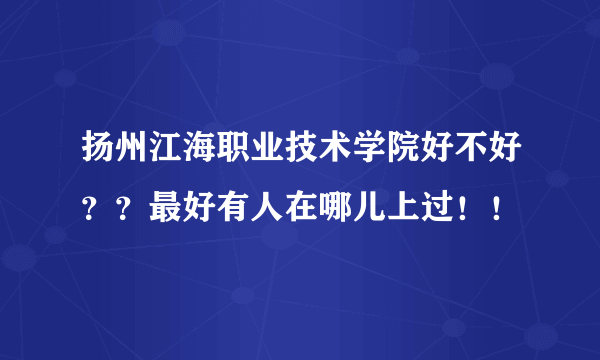 扬州江海职业技术学院好不好？？最好有人在哪儿上过！！