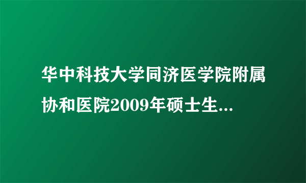 华中科技大学同济医学院附属协和医院2009年硕士生在那上学？